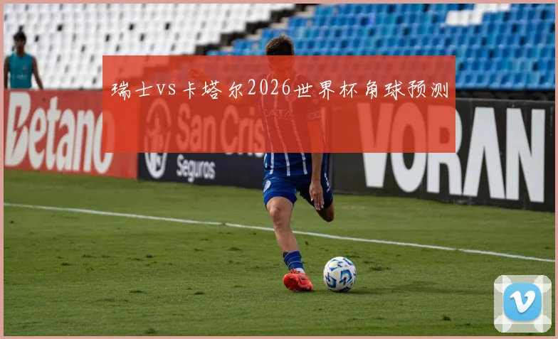 瑞士vs卡塔尔2026世界杯角球预测