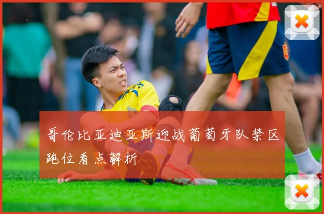 哥伦比亚迪亚斯迎战葡萄牙队禁区跑位看点解析