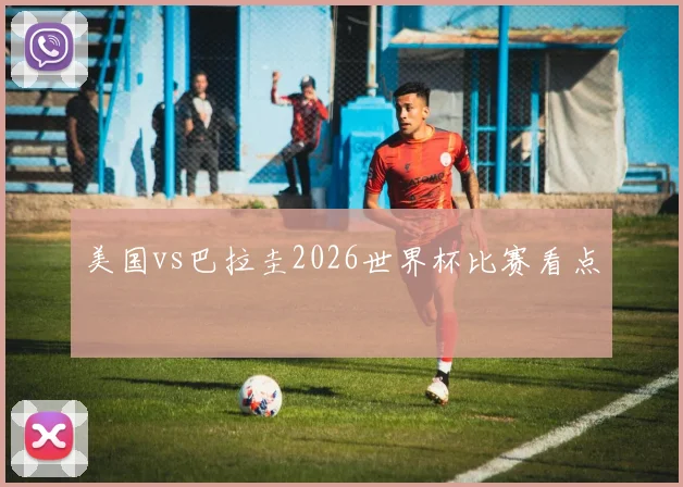 美国vs巴拉圭2026世界杯比赛看点