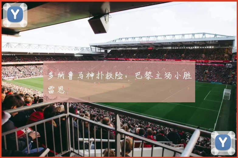 多纳鲁马神扑救险，巴黎主场小胜雷恩