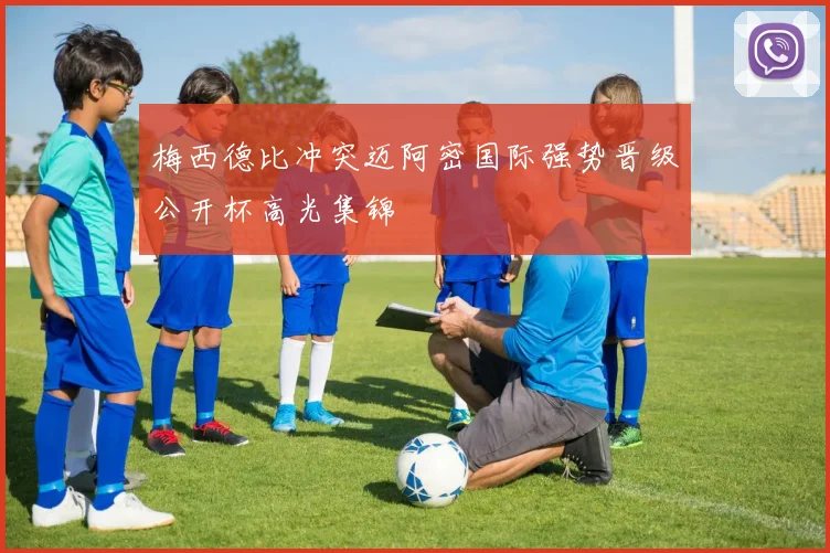 梅西德比冲突迈阿密国际强势晋级公开杯高光集锦