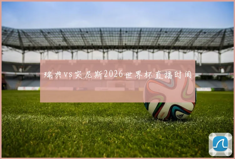 瑞典vs突尼斯2026世界杯直播时间