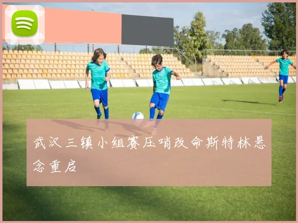 武汉三镇小组赛压哨改命斯特林悬念重启