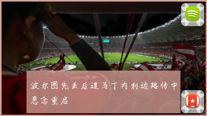 波尔图先丢后追马丁内利边路传中悬念重启