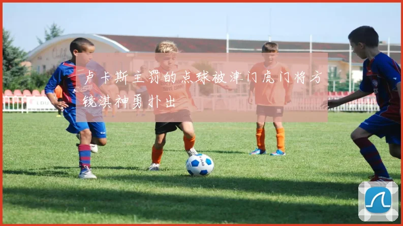 卢卡斯主罚的点球被津门虎门将方镜淇神勇扑出