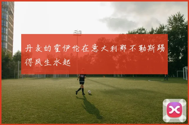丹麦的霍伊伦在意大利那不勒斯踢得风生水起