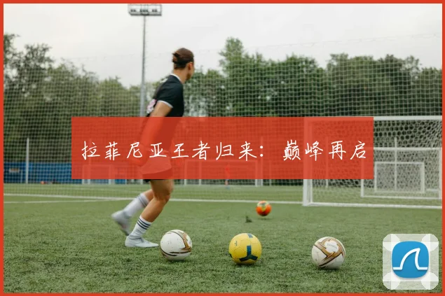 拉菲尼亚王者归来:巅峰再启