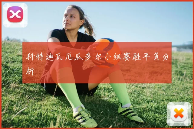 科特迪瓦厄瓜多尔小组赛胜平负分析