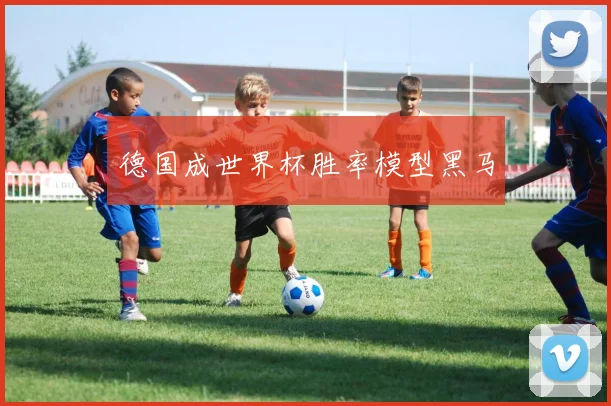 德国成世界杯胜率模型黑马