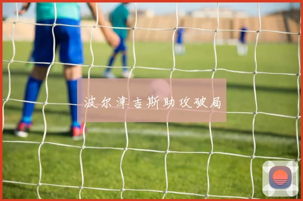 波尔津吉斯助攻破局