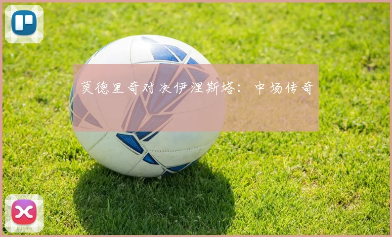 莫德里奇对决伊涅斯塔：中场传奇