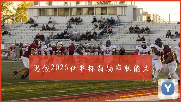 恩佐2026世界杯前场串联能力