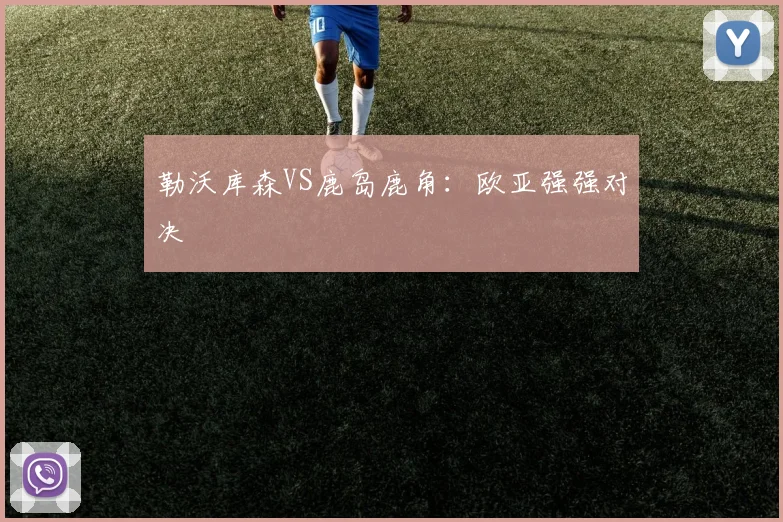 勒沃库森VS鹿岛鹿角:欧亚强强对决