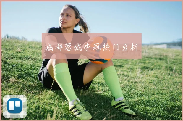 成都蓉城夺冠热门分析