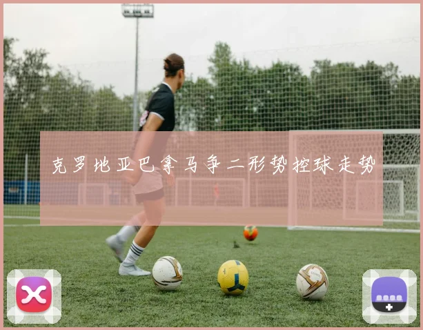 克罗地亚巴拿马争二形势控球走势