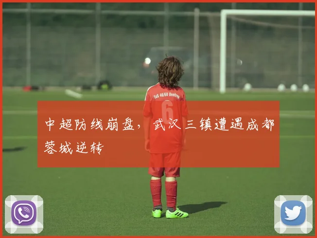 中超防线崩盘，武汉三镇遭遇成都蓉城逆转