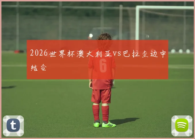 2026世界杯澳大利亚vs巴拉圭边中结合
