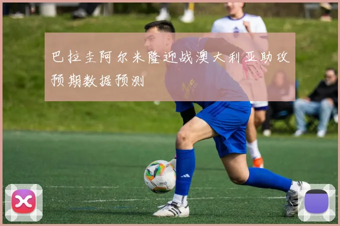 巴拉圭阿尔米隆迎战澳大利亚助攻预期数据预测