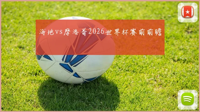 海地vs摩洛哥2026世界杯赛前前瞻