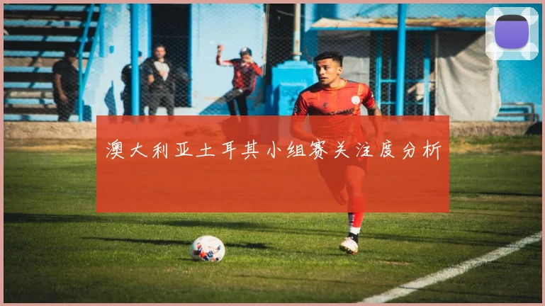 澳大利亚土耳其小组赛关注度分析