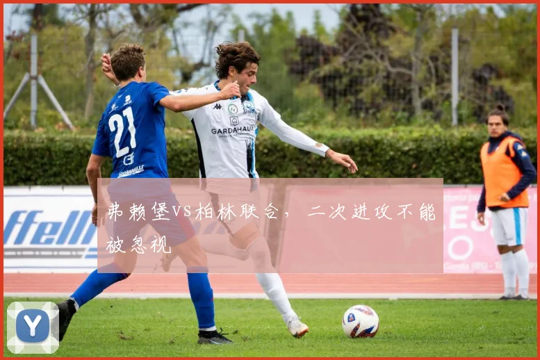 弗赖堡vs柏林联合,二次进攻不能被忽视