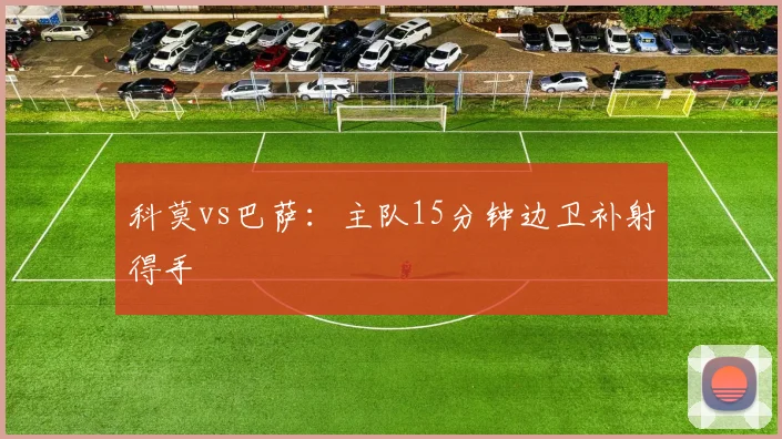 科莫vs巴萨：主队15分钟边卫补射得手