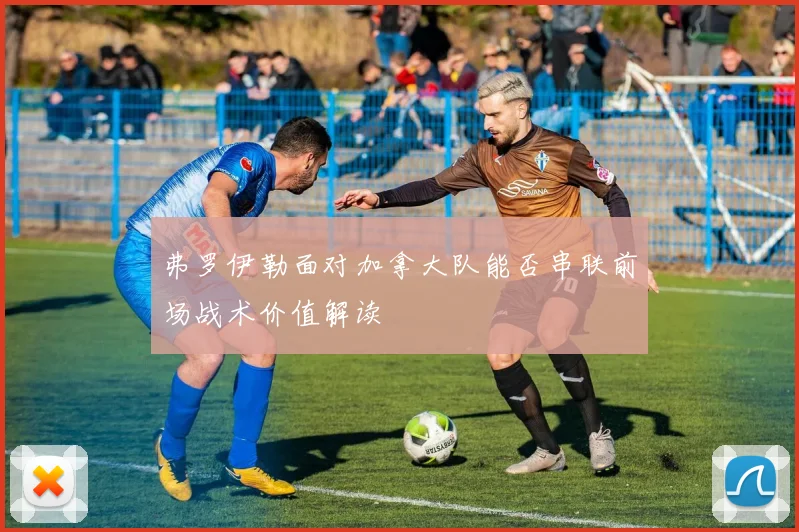 弗罗伊勒面对加拿大队能否串联前场战术价值解读