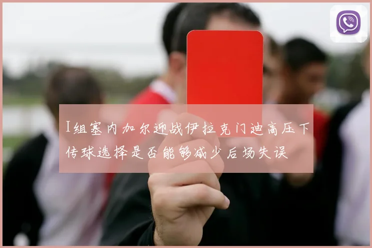 I组塞内加尔迎战伊拉克门迪高压下传球选择是否能够减少后场失误