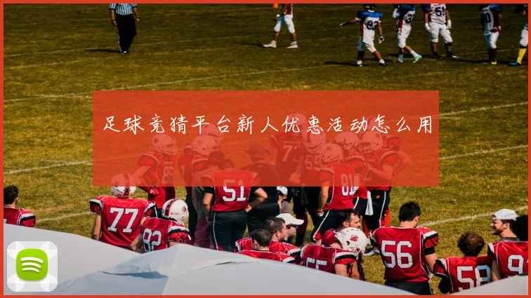 足球竞猜平台新人优惠活动怎么用