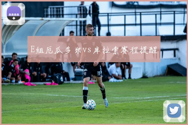E组厄瓜多尔vs库拉索赛程提醒