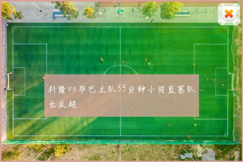 科隆vs毕巴主队55分钟小将直塞队长反超