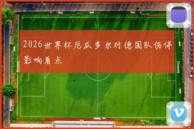 2026世界杯厄瓜多尔对德国队伤停影响看点