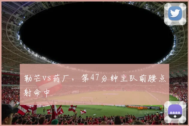 勒芒vs药厂，第47分钟主队前腰点射命中