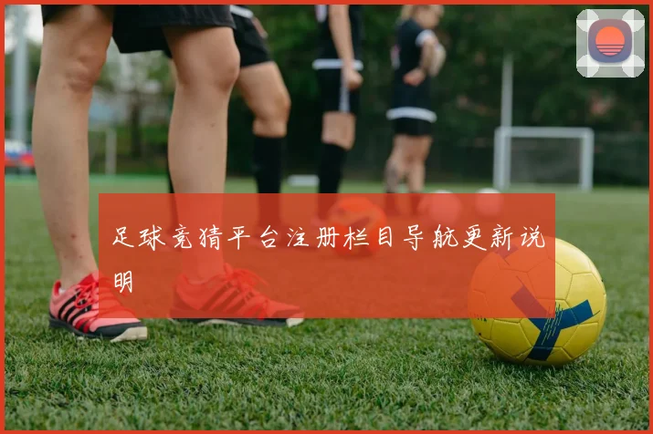 足球竞猜平台注册栏目导航更新说明