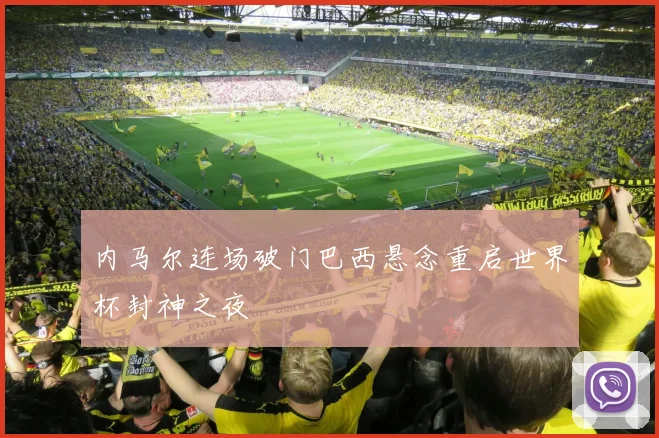 内马尔连场破门巴西悬念重启世界杯封神之夜
