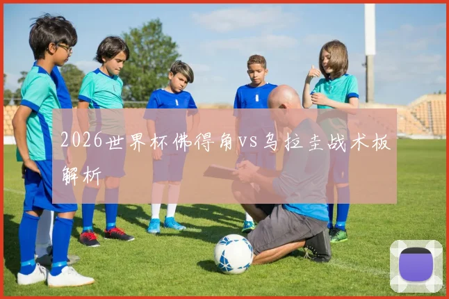 2026世界杯佛得角vs乌拉圭战术板解析