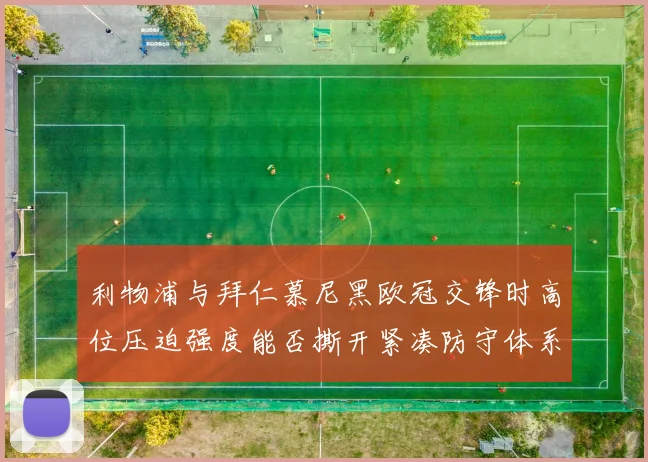 利物浦与拜仁慕尼黑欧冠交锋时高位压迫强度能否撕开紧凑防守体系