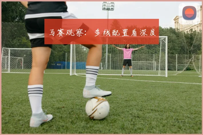 马赛观察：多线配置看深度