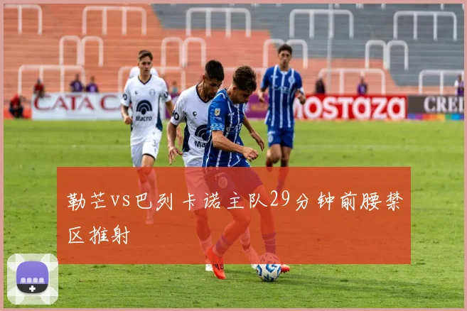勒芒vs巴列卡诺主队29分钟前腰禁区推射