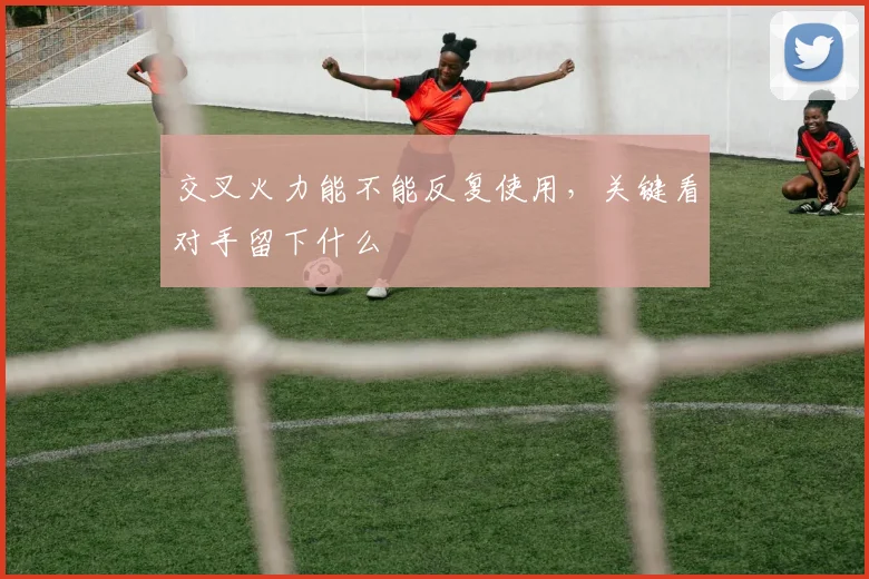 交叉火力能不能反复使用，关键看对手留下什么