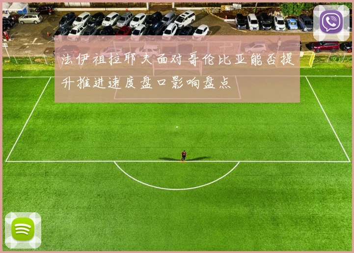 法伊祖拉耶夫面对哥伦比亚能否提升推进速度盘口影响盘点